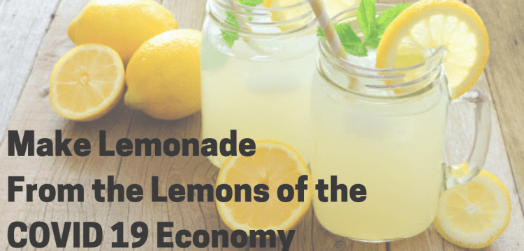How to Make Lemonade From the Lemons of the COVID 19 Economy