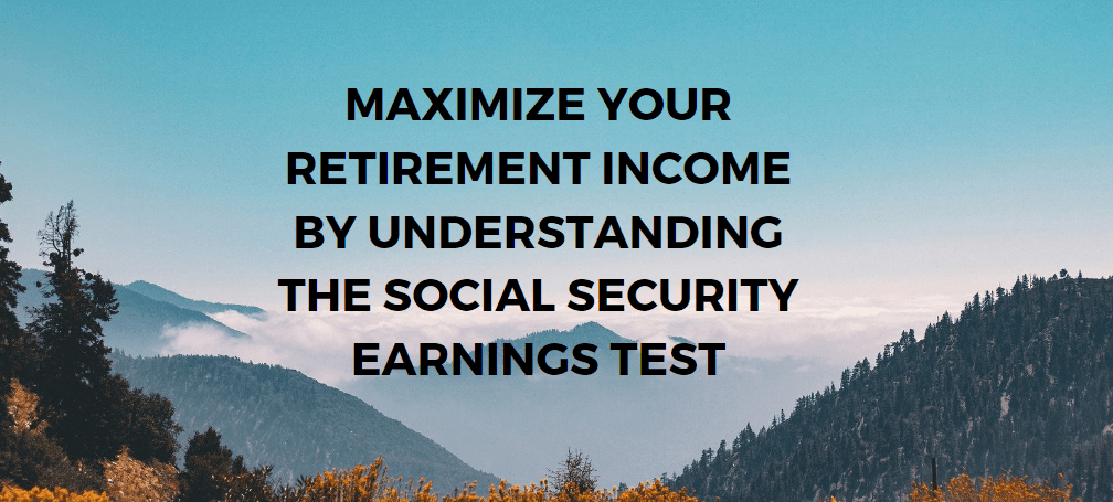 Maximize Your Retirement Income by Understanding the Social Security Earnings Test